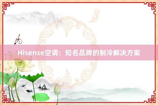 Hisense空调：知名品牌的制冷解决方案