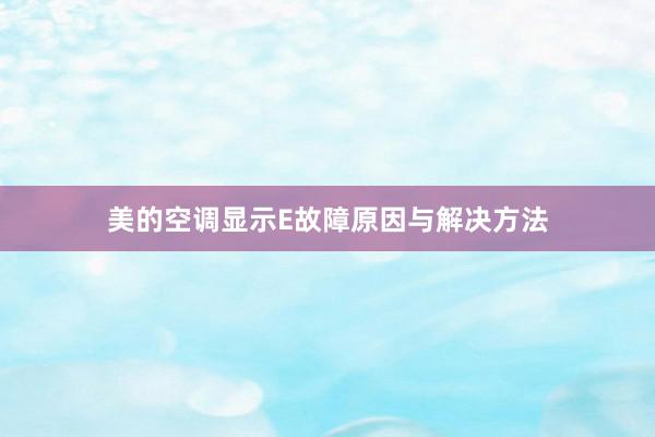 美的空调显示E故障原因与解决方法